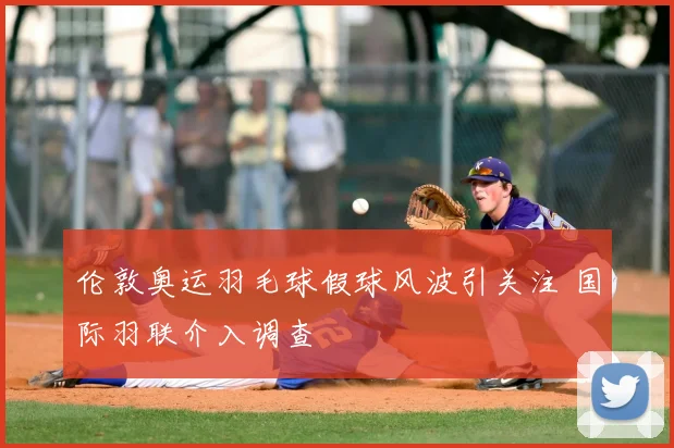 伦敦奥运羽毛球假球风波引关注 国际羽联介入调查