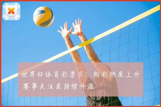 世界杯体育彩票买：购彩热度上升 赛事关注度持续升温