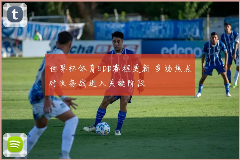 世界杯体育app赛程更新 多场焦点对决备战进入关键阶段