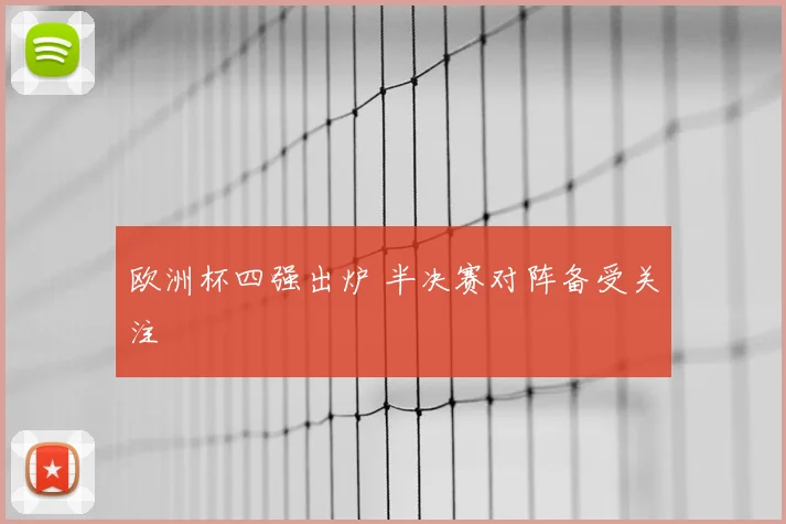 欧洲杯四强出炉 半决赛对阵备受关注