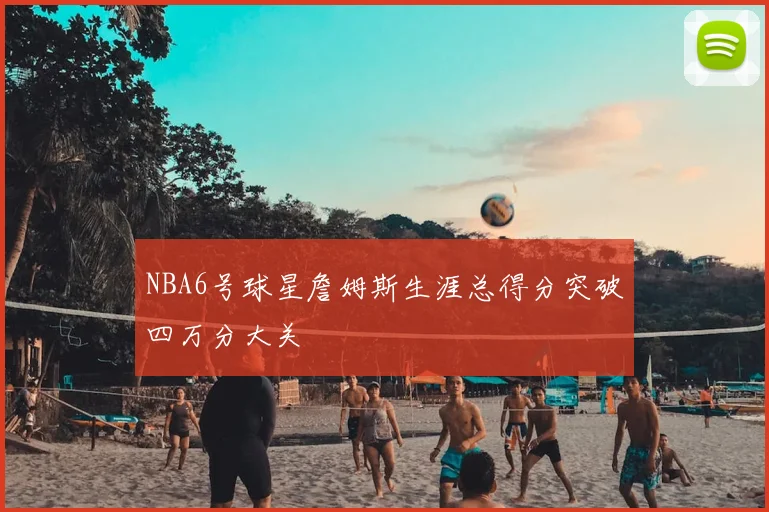 NBA6号球星詹姆斯生涯总得分突破四万分大关