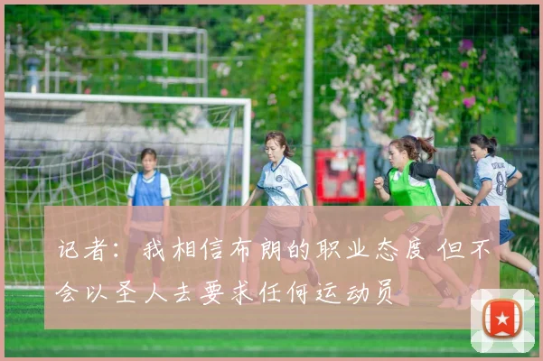 记者：我相信布朗的职业态度 但不会以圣人去要求任何运动员