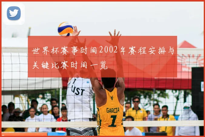 世界杯赛事时间2002年赛程安排与关键比赛时间一览