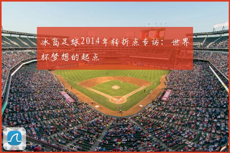 冰岛足球2014年转折点专访：世界杯梦想的起点